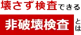 壊さず検査できる「非破壊検査」とは？